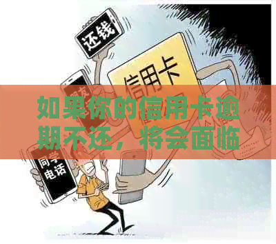 如果你的信用卡逾期不还，将会面临以下几种影响和后果