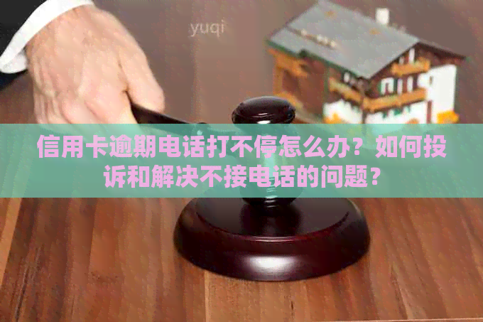 信用卡逾期电话打不停怎么办？如何投诉和解决不接电话的问题？