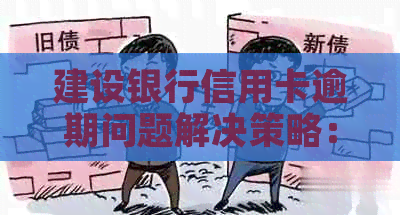 建设银行信用卡逾期问题解决策略：影响、信用、怎么办、建设、银行