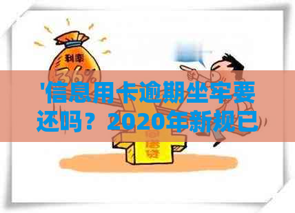 '信息用卡逾期坐牢要还吗？2020年新规已定，你可要小心了！'