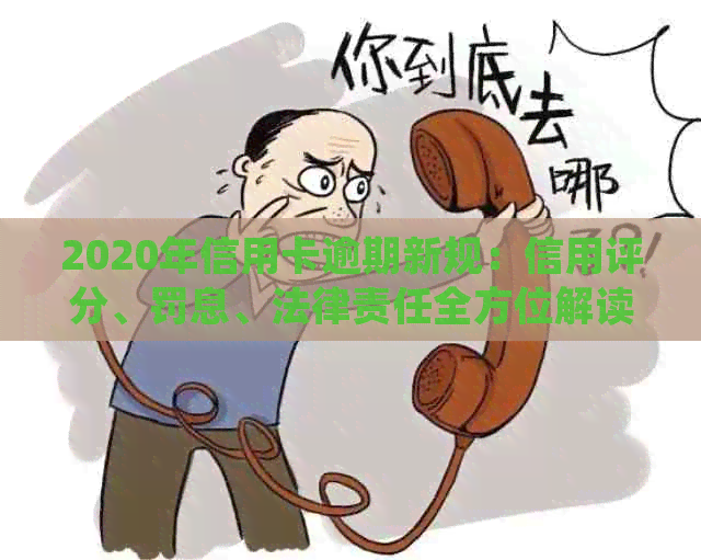 2020年信用卡逾期新规：信用评分、罚息、法律责任全方位解读，不可不知！