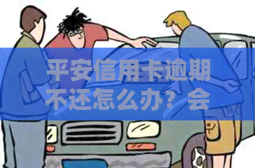 平安信用卡逾期不还怎么办？会产生什么后果？