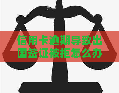 信用卡逾期导致出国签证被拒怎么办？解决方法和预防措一文解析