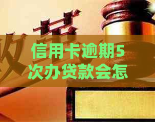 信用卡逾期5次办贷款会怎样：处罚与申请可能性