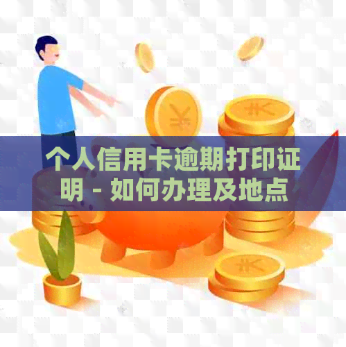 个人信用卡逾期打印证明 - 如何办理及地点