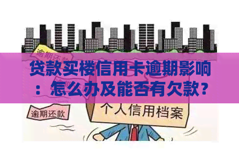 贷款买楼信用卡逾期影响：怎么办及能否有欠款？