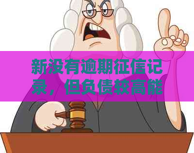 新没有逾期记录，但负债较高能否申请贷款？了解详细条件和建议