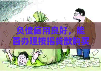 负债信用良好，能否办理按揭贷款购买房产？