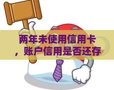 两年未使用信用卡，账户信用是否还存在？逾期会影响吗？