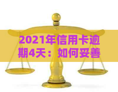 2021年信用卡逾期4天：如何妥善处理？逾期还款后果及解决方法全解析