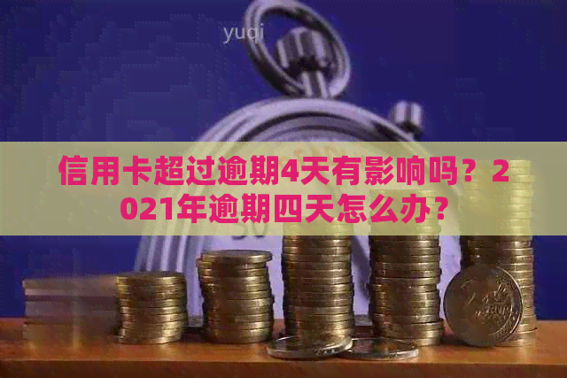 信用卡超过逾期4天有影响吗？2021年逾期四天怎么办？