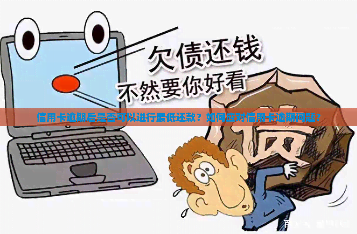 信用卡逾期后是否可以进行更低还款？如何应对信用卡逾期问题？