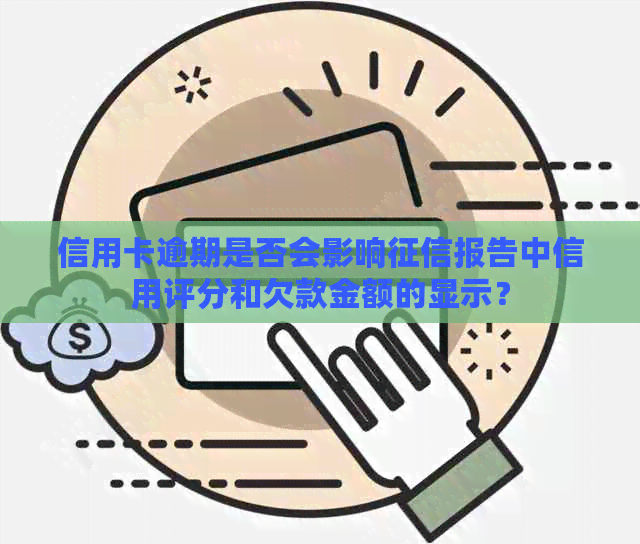 信用卡逾期是否会影响报告中信用评分和欠款金额的显示？