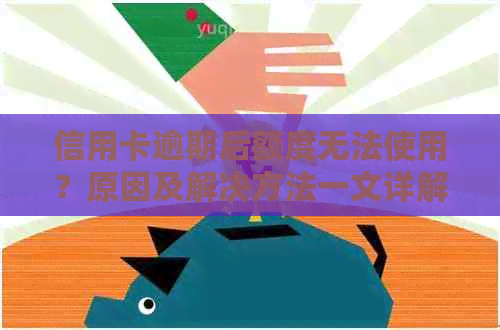 信用卡逾期后额度无法使用？原因及解决方法一文详解！