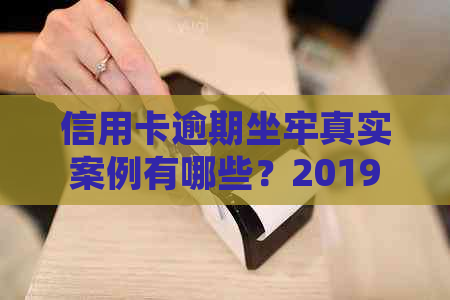 信用卡逾期坐牢真实案例有哪些？20192020年新规揭示风险，注意避免！