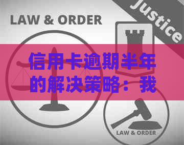 信用卡逾期半年的解决策略：我该如何处理？是否会产生严重后果？