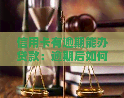 信用卡有逾期能办贷款：逾期后如何办理贷款业务？