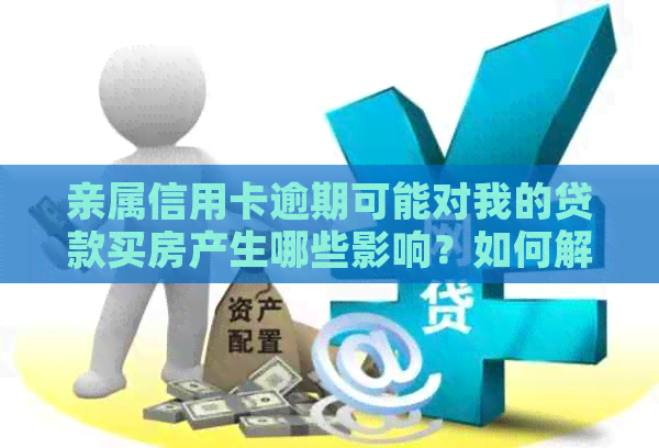 亲属信用卡逾期可能对我的贷款买房产生哪些影响？如何解决这个问题？