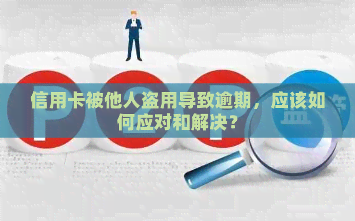 信用卡被他人盗用导致逾期，应该如何应对和解决？