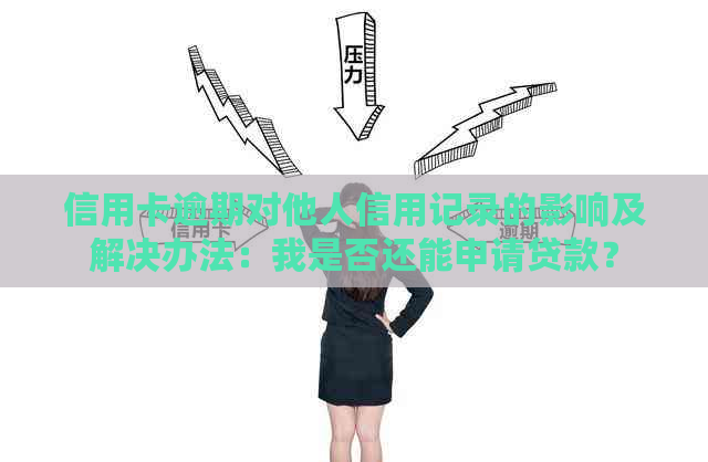 信用卡逾期对他人信用记录的影响及解决办法：我是否还能申请贷款？