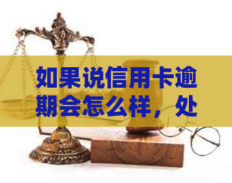 如果说信用卡逾期会怎么样，处理方式是什么？