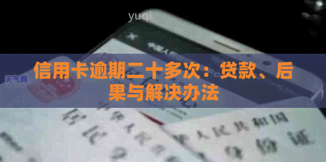 信用卡逾期二十多次：贷款、后果与解决办法