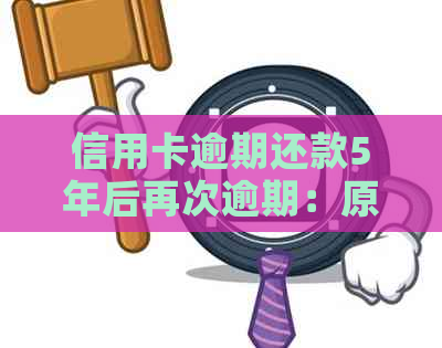 信用卡逾期还款5年后再次逾期：原因、影响与解决方案全面解析