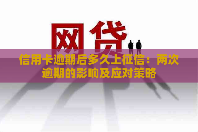 信用卡逾期后多久上：两次逾期的影响及应对策略