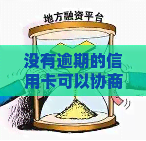 没有逾期的信用卡可以协商还款吗？如何操作？