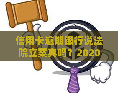 信用卡逾期银行说法院立案真吗？202021年解决方法及新标准