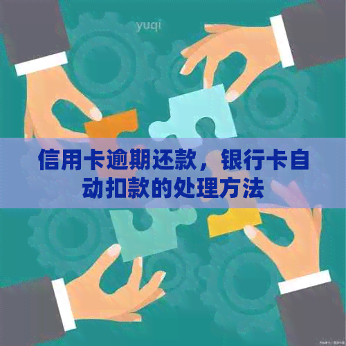 信用卡逾期还款，银行卡自动扣款的处理方法