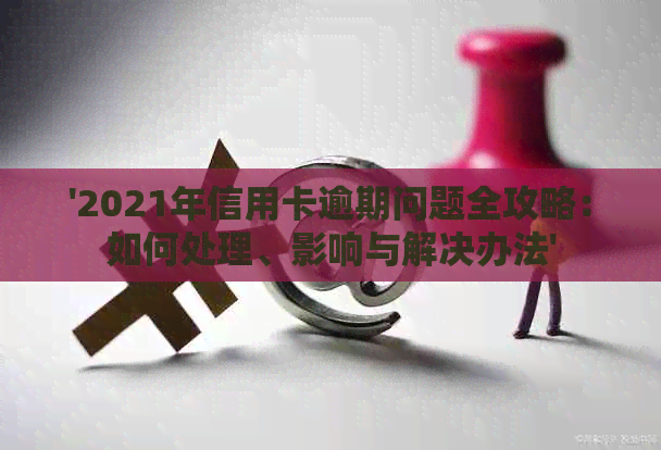 '2021年信用卡逾期问题全攻略：如何处理、影响与解决办法'