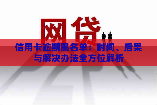 信用卡逾期黑名单：时间、后果与解决办法全方位解析