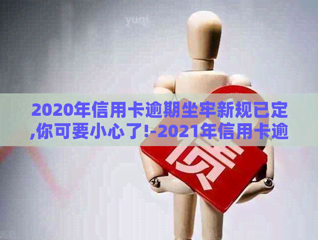 2020年信用卡逾期坐牢新规已定,你可要小心了!-2021年信用卡逾期坐牢新规已定