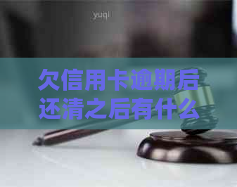 欠信用卡逾期后还清之后有什么危害：解答你的疑虑与后果