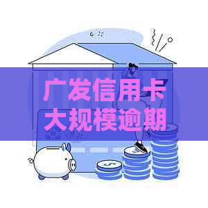 广发信用卡大规模逾期的潜在后果与应对策略