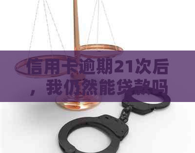 信用卡逾期21次后，我仍然能贷款吗？这里有全面的解决方案和建议！