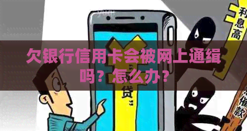 欠银行信用卡会被网上通缉吗？怎么办？