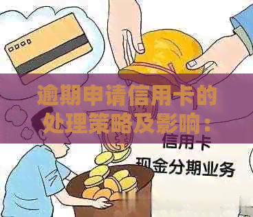 逾期申请信用卡的处理策略及影响：申请后是否还有可能批准？