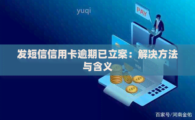 发短信信用卡逾期已立案：解决方法与含义