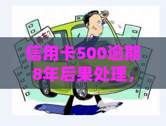 信用卡500逾期8年后果处理，如何解决逾期8年的500元信用卡欠款问题。