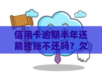 信用卡逾期半年还能挂账不还吗？欠款的后果与解决办法