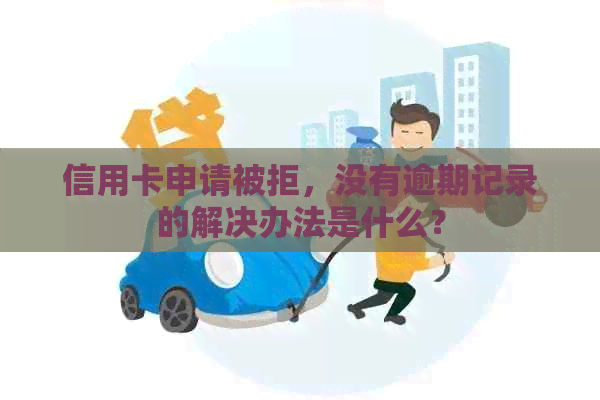 信用卡申请被拒，没有逾期记录的解决办法是什么？