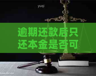 逾期还款后只还本金是否可行？信用卡相关问题解答