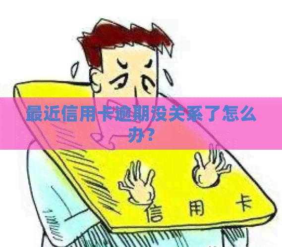 最近信用卡逾期没关系了怎么办？