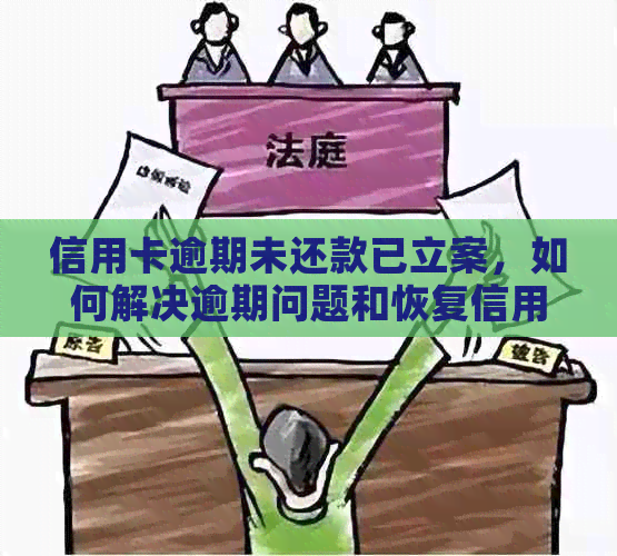 信用卡逾期未还款已立案，如何解决逾期问题和恢复信用？