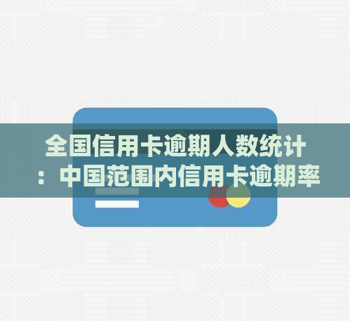 全国信用卡逾期人数统计：中国范围内信用卡逾期率、原因及如何避免逾期