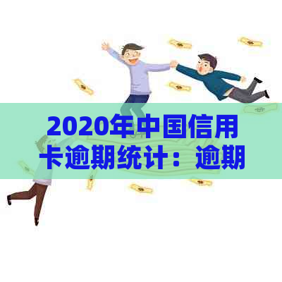 2020年中国信用卡逾期统计：逾期金额高达数十亿，逾期人数引发关注