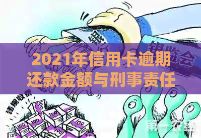 2021年信用卡逾期还款金额与刑事责任：详细了解可能的后果与避免方法