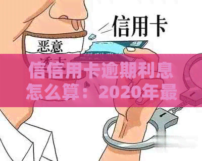 信信用卡逾期利息怎么算：2020年最新逾期标准及计算方法